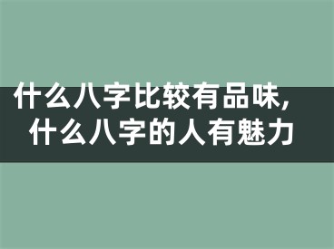 什么八字比较有品味,什么八字的人有魅力