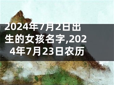 2024年7月2日出生的女孩名字,2024年7月23日农历