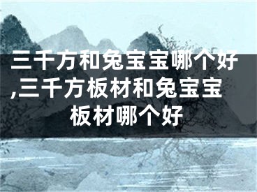 三千方和兔宝宝哪个好,三千方板材和兔宝宝板材哪个好