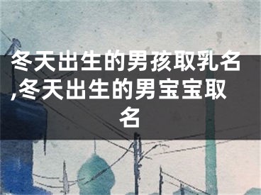 冬天出生的男孩取乳名,冬天出生的男宝宝取名