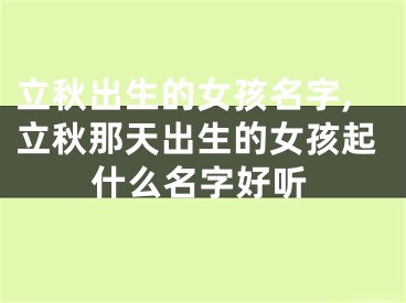 立秋出生的女孩名字,立秋那天出生的女孩起什么名字好听
