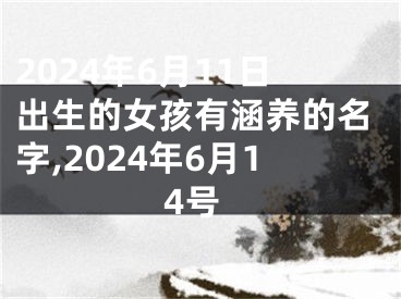 2024年6月11日出生的女孩有涵养的名字,2024年6月14号