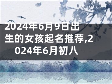 2024年6月9日出生的女孩起名推荐,2024年6月初八