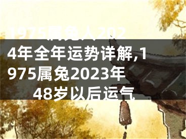 1975属兔人2024年全年运势详解,1975属兔2023年48岁以后运气