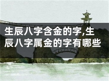 生辰八字含金的字,生辰八字属金的字有哪些
