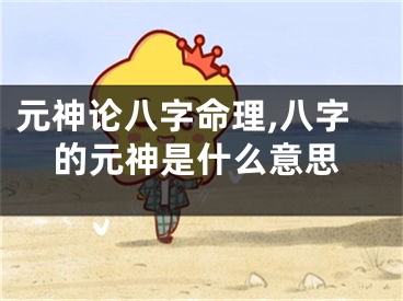 元神论八字命理,八字的元神是什么意思