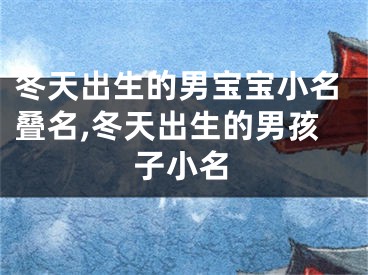 冬天出生的男宝宝小名叠名,冬天出生的男孩子小名