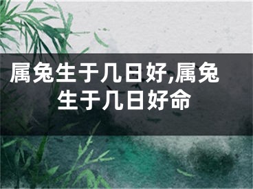 属兔生于几日好,属兔生于几日好命
