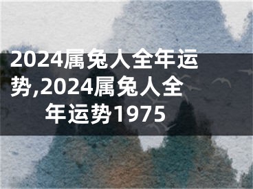 2024属兔人全年运势,2024属兔人全年运势1975