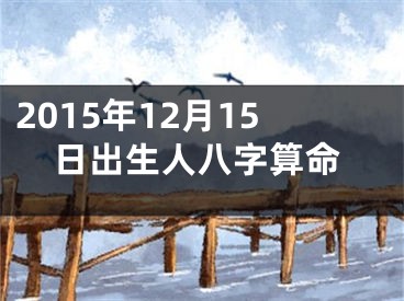2015年12月15日出生人八字算命