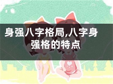身强八字格局,八字身强格的特点