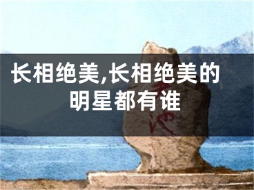 长相绝美,长相绝美的明星都有谁