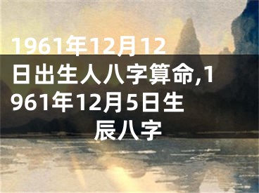1961年12月12日出生人八字算命,1961年12月5日生辰八字