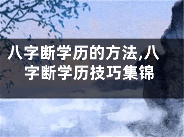 八字断学历的方法,八字断学历技巧集锦