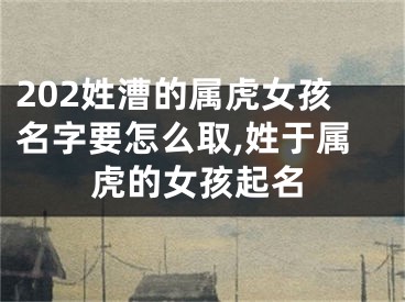 202姓漕的属虎女孩名字要怎么取,姓于属虎的女孩起名