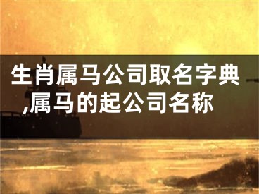 生肖属马公司取名字典,属马的起公司名称