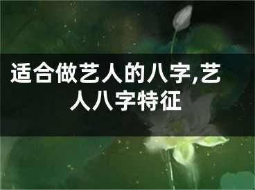 适合做艺人的八字,艺人八字特征