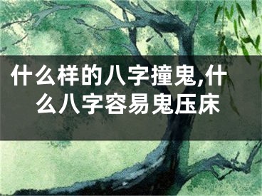 什么样的八字撞鬼,什么八字容易鬼压床