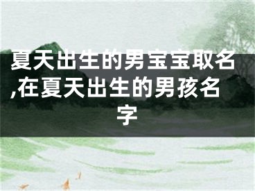 夏天出生的男宝宝取名,在夏天出生的男孩名字