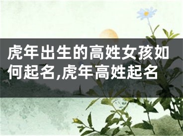 虎年出生的高姓女孩如何起名,虎年高姓起名