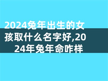 2024兔年出生的女孩取什么名字好,2024年兔年命咋样