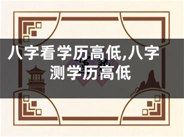 八字看学历高低,八字测学历高低