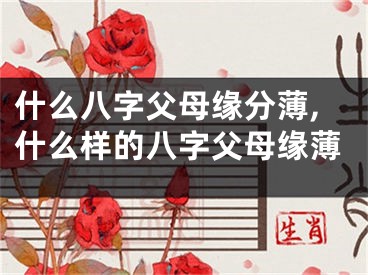 什么八字父母缘分薄,什么样的八字父母缘薄