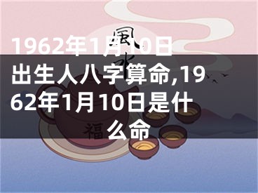1962年1月10日出生人八字算命,1962年1月10日是什么命