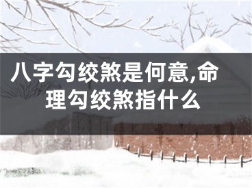 八字勾绞煞是何意,命理勾绞煞指什么
