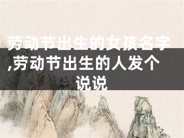 劳动节出生的女孩名字,劳动节出生的人发个说说