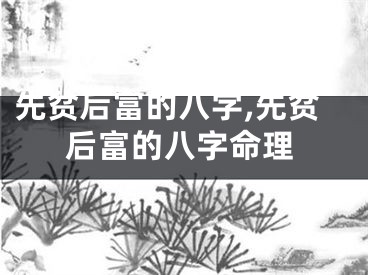 先贫后富的八字,先贫后富的八字命理