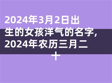 2024年3月2日出生的女孩洋气的名字,2024年农历三月二十