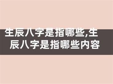 生辰八字是指哪些,生辰八字是指哪些内容