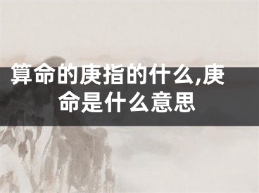 算命的庚指的什么,庚命是什么意思