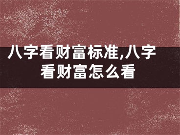 八字看财富标准,八字看财富怎么看
