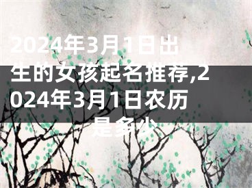 2024年3月1日出生的女孩起名推荐,2024年3月1日农历是多少