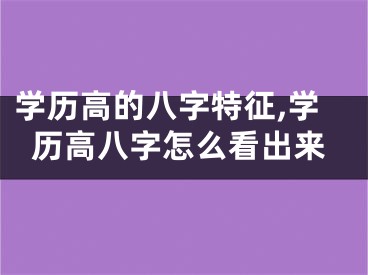 学历高的八字特征,学历高八字怎么看出来