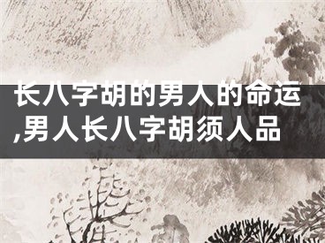 长八字胡的男人的命运,男人长八字胡须人品