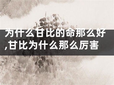 为什么甘比的命那么好,甘比为什么那么厉害