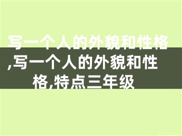 写一个人的外貌和性格,写一个人的外貌和性格,特点三年级