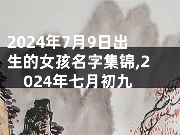 2024年7月9日出生的女孩名字集锦,2024年七月初九