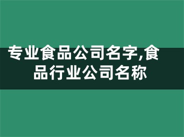 专业食品公司名字,食品行业公司名称