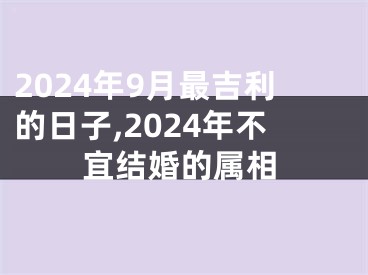 2024年9月最吉利的日子,2024年不宜结婚的属相