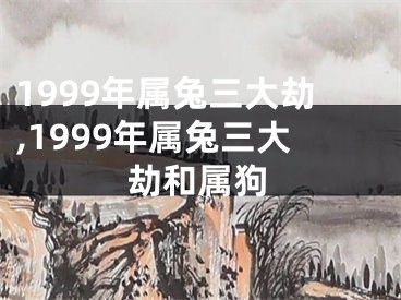 1999年属兔三大劫,1999年属兔三大劫和属狗
