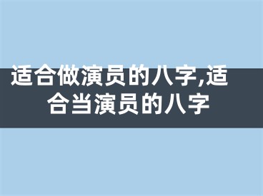 适合做演员的八字,适合当演员的八字