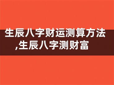 生辰八字财运测算方法,生辰八字测财富