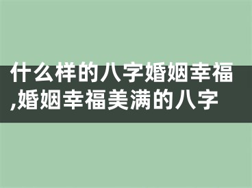 什么样的八字婚姻幸福,婚姻幸福美满的八字