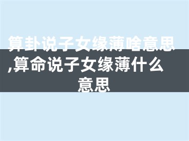 算卦说子女缘薄啥意思,算命说子女缘薄什么意思