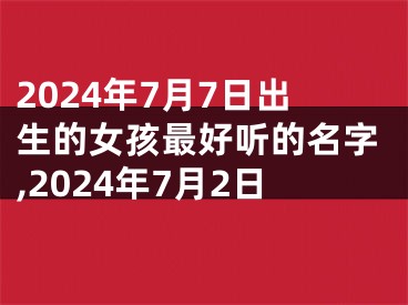 2024年7月7日出生的女孩最好听的名字,2024年7月2日