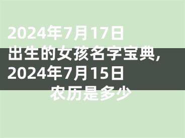 2024年7月17日出生的女孩名字宝典,2024年7月15日农历是多少